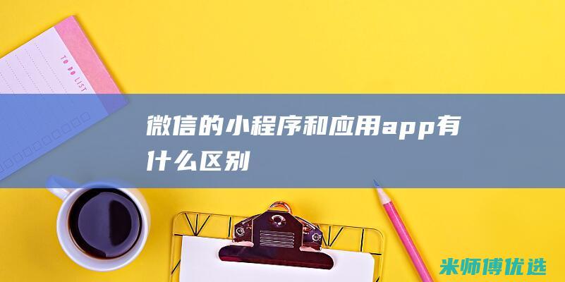 微信的小程序和应用app有什么区别