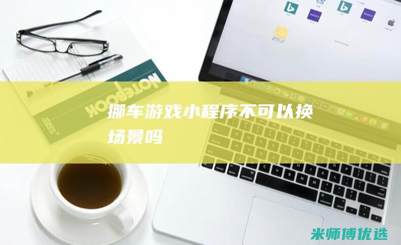 挪车游戏小程序不可以换场景吗