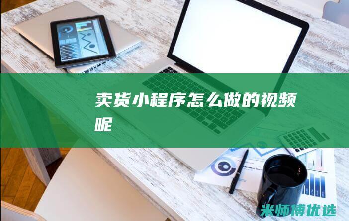 卖货小程序怎么做的视频呢
