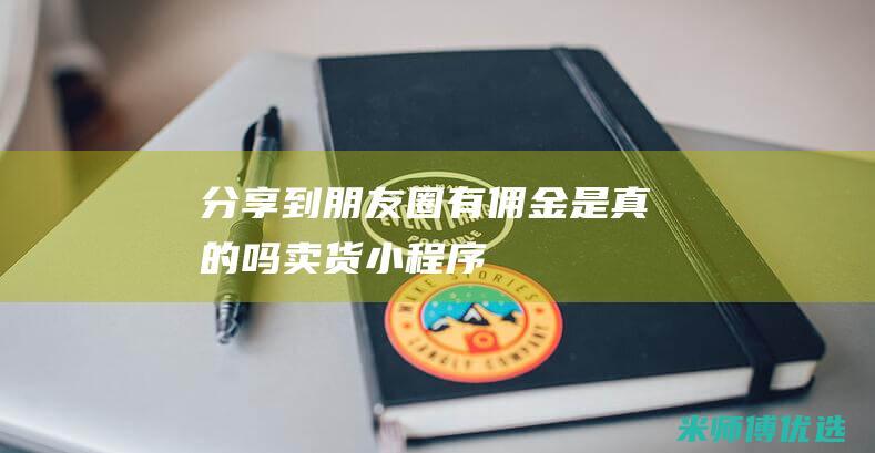 分享到朋友圈有佣金是真的吗-卖货小程序