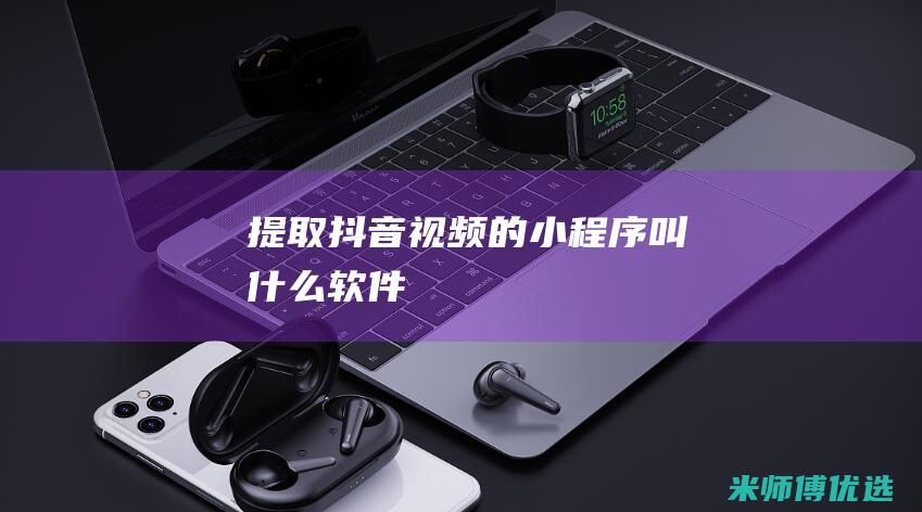 提取抖音视频的小程序叫什么软件