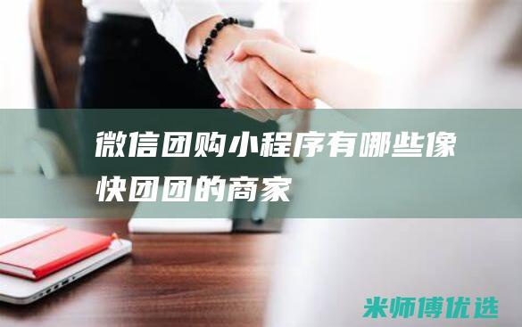 微信团购小程序有哪些像快团团的商家