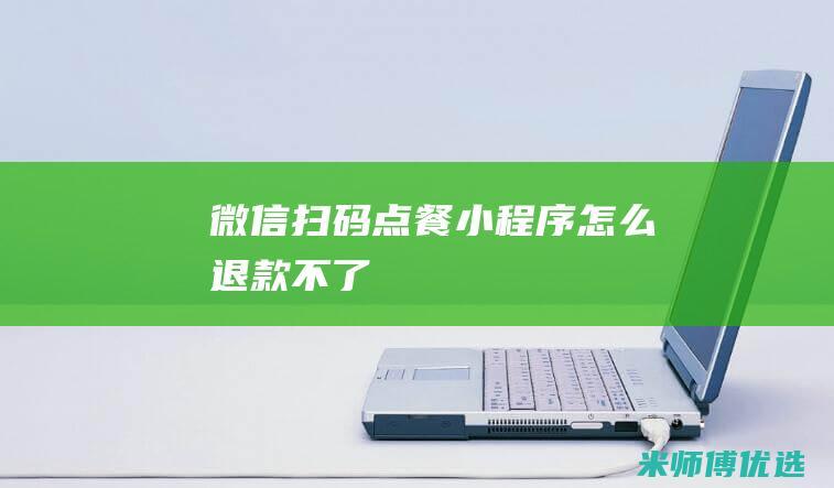 微信扫码点餐小程序怎么退款不了