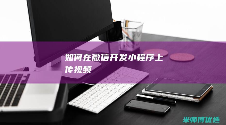 如何在微信开发小程序上传视频