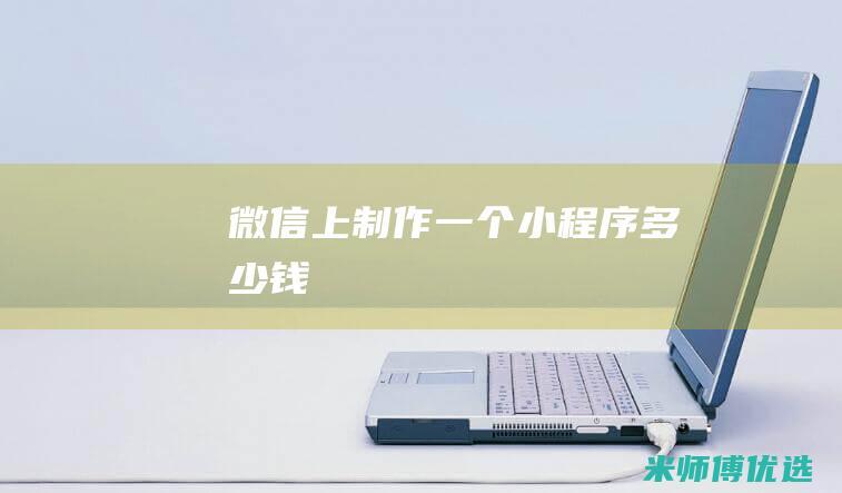 微信上制作一个小程序多少钱