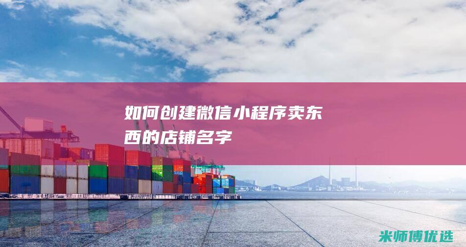 如何创建微信小程序卖东西的店铺名字