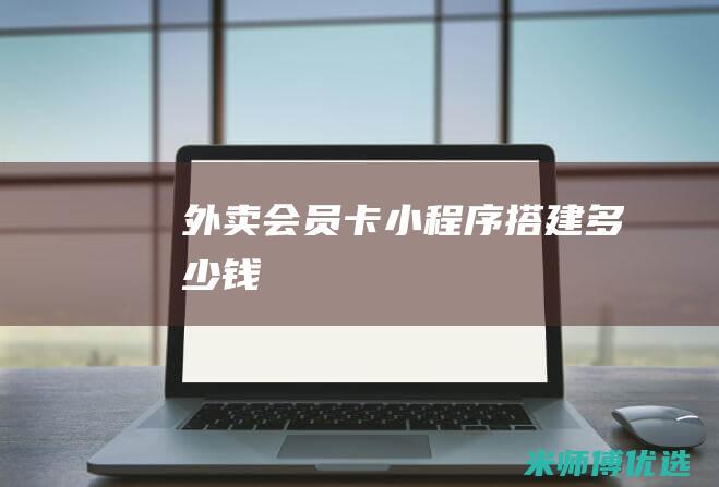 外卖会员卡小程序搭建多少钱