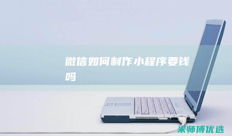 微信如何制作小程序要钱吗