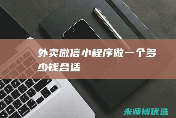 外卖微信小程序做一个多少钱合适