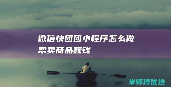 微信快团团小程序怎么做帮卖商品赚钱