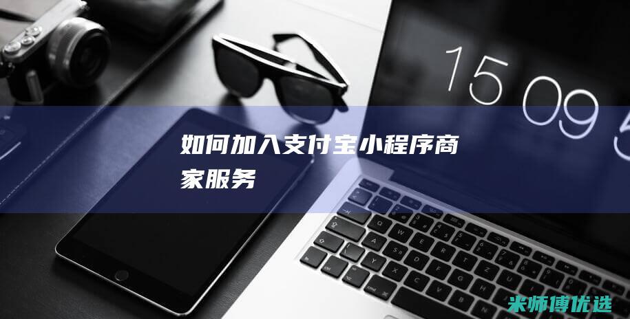 如何加入支付宝小程序商家服务