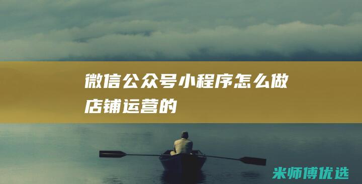 微信公众号小程序怎么做店铺运营的