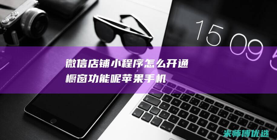 微信店铺小程序怎么开通橱窗功能呢苹果手机