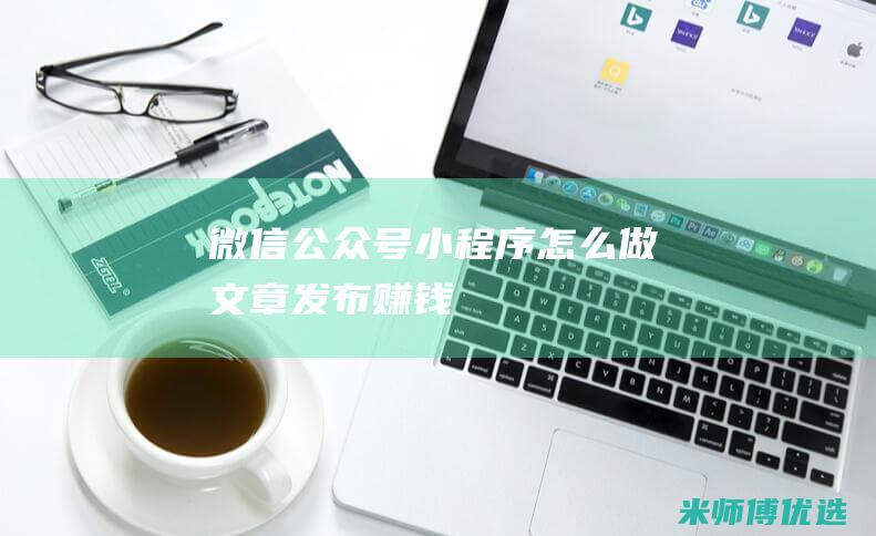 微信公众号小程序怎么做文章发布赚钱