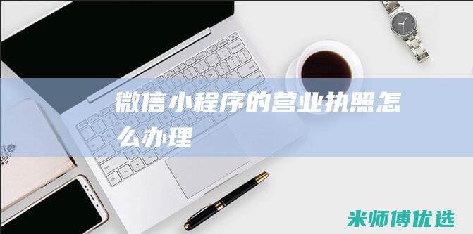 微信小程序的营业执照怎么办理