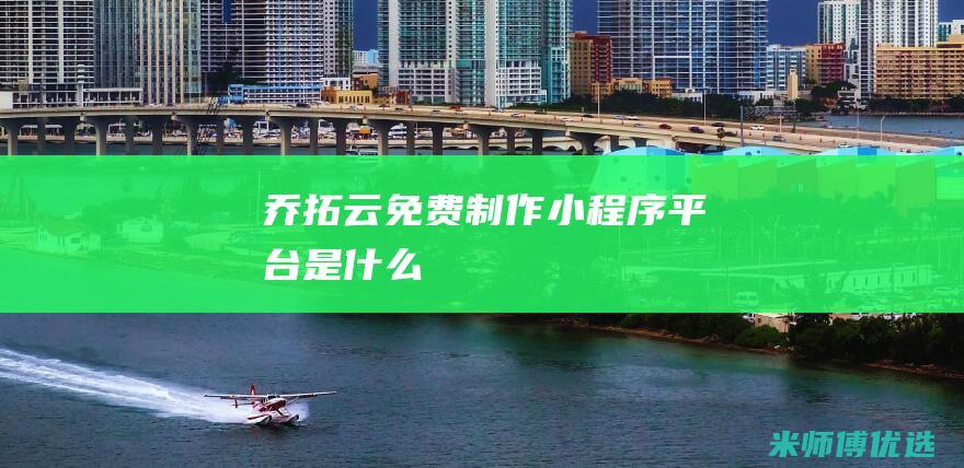 乔拓云免费制作小程序平台是什么