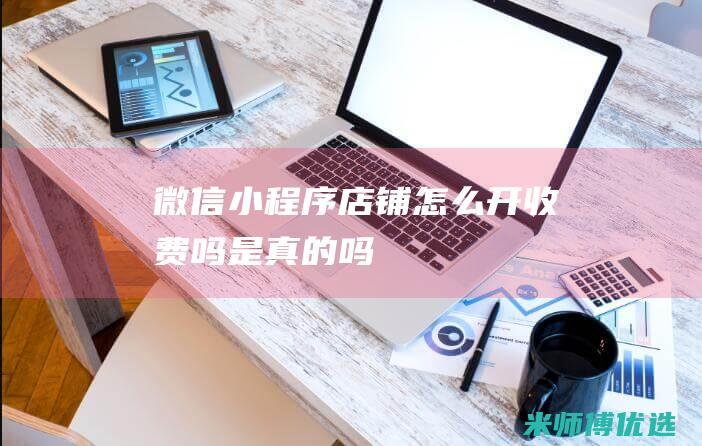 微信小程序店铺怎么开收费吗是真的吗