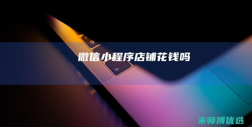 微信小程序店铺花钱吗