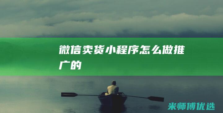 微信卖货小程序怎么做推广的