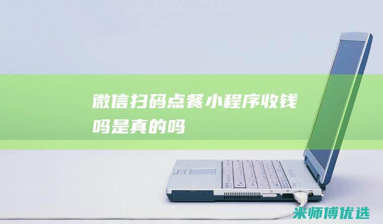 微信扫码点餐小程序收钱吗是真的吗