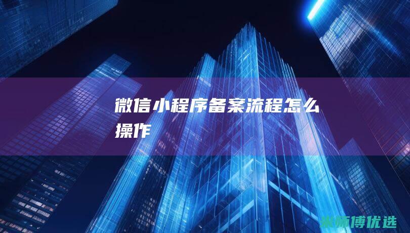 微信小程序备案流程怎么操作