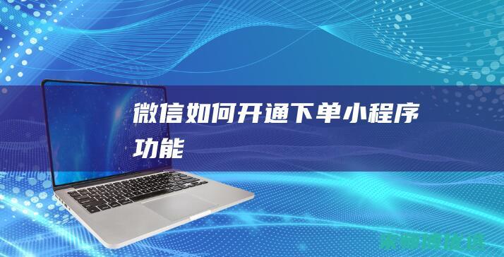 微信如何开通下单小程序功能