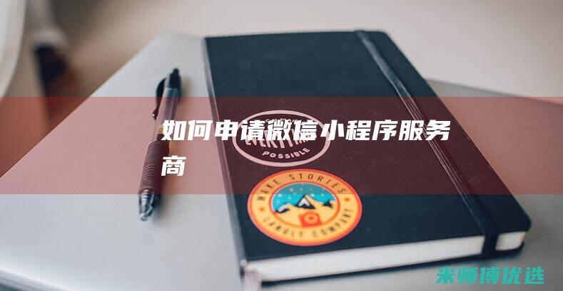 如何申请微信小程序服务商
