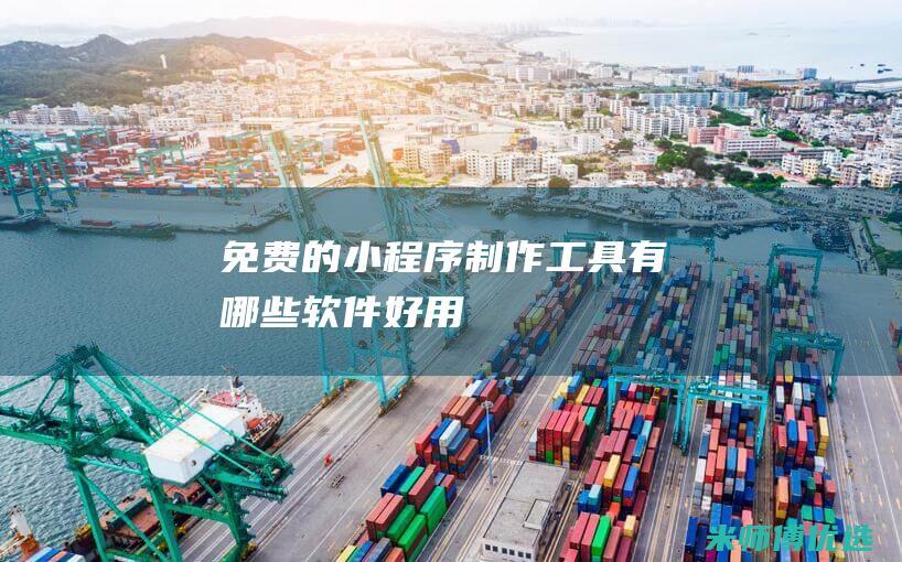 免费的小程序制作工具有哪些软件好用