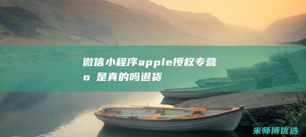 微信小程序apple授权专营店是真的吗退货