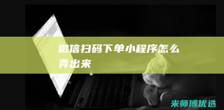 微信扫码下单小程序怎么弄出来