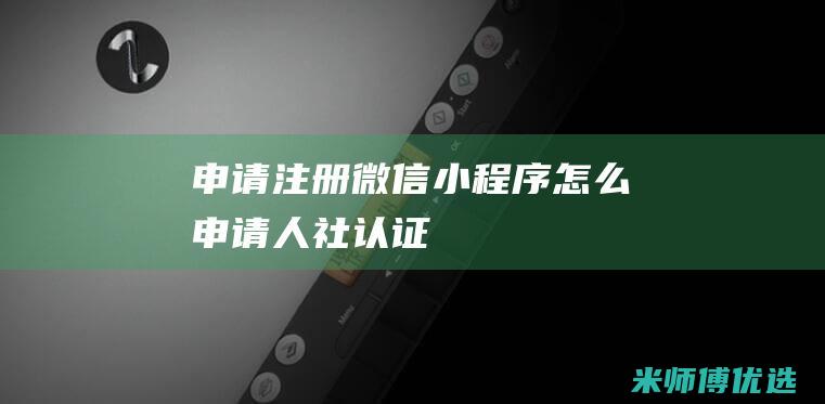 申请注册微信小程序怎么申请人社认证