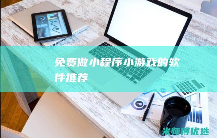 免费做小程序小游戏的软件推荐