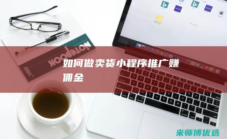 如何做卖货小程序推广赚佣金