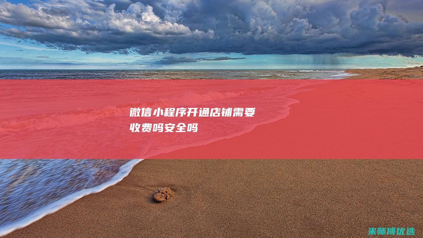 微信小程序开通店铺需要收费吗安全吗