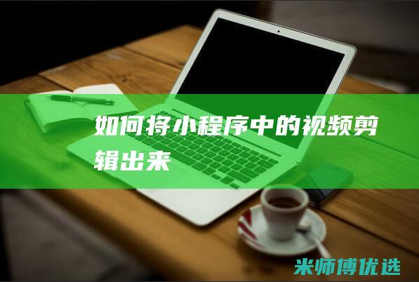 如何将小程序中的视频剪辑出来