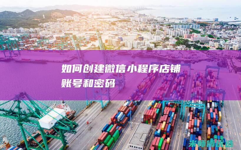 如何创建微信小程序店铺账号和密码