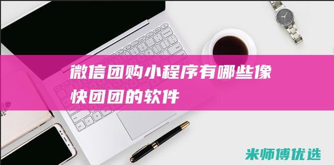 微信团购小程序有哪些像快团团的软件