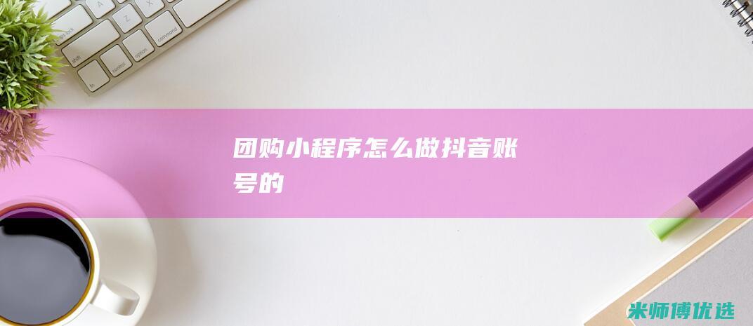 团购小程序怎么做抖音账号的