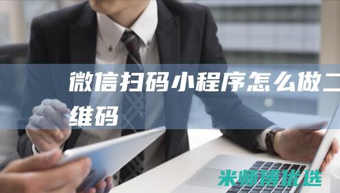 微信扫码小程序怎么做二维码