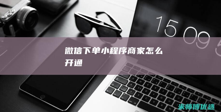 微信下单小程序商家怎么开通