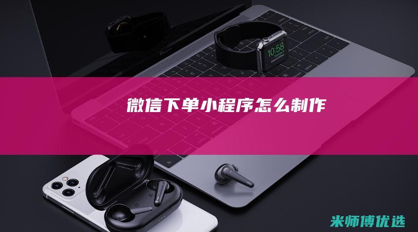 微信下单小程序怎么制作