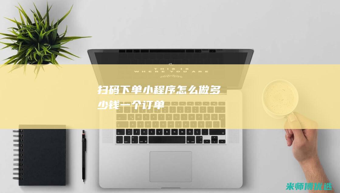 扫码下单小程序怎么做多少钱一个订单