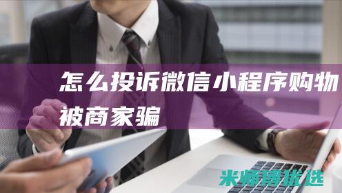 怎么投诉-微信小程序购物被商家骗