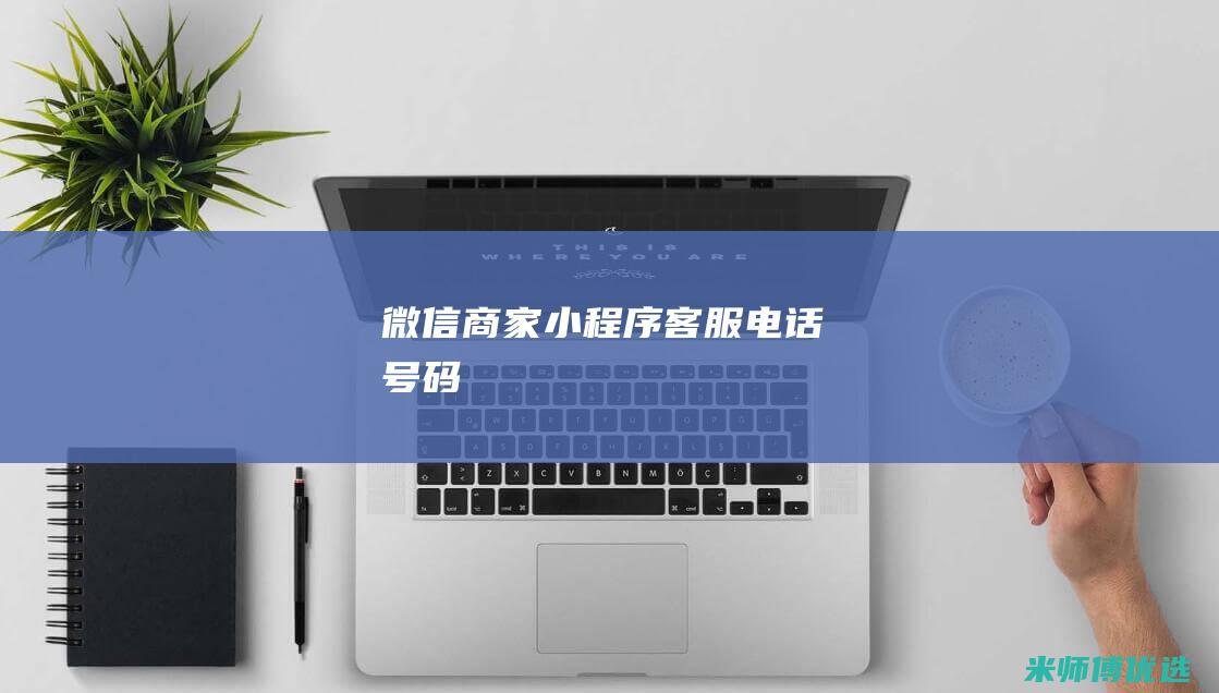 微信商家小程序客服电话号码
