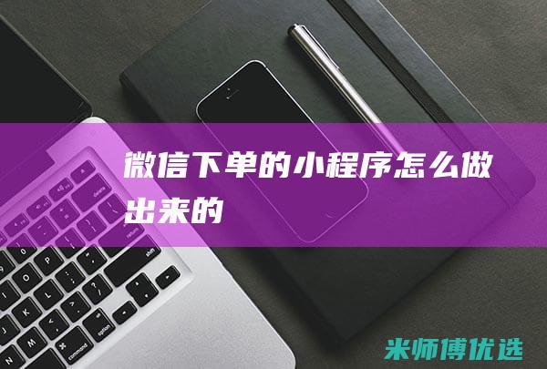 微信下单的小程序怎么做出来的