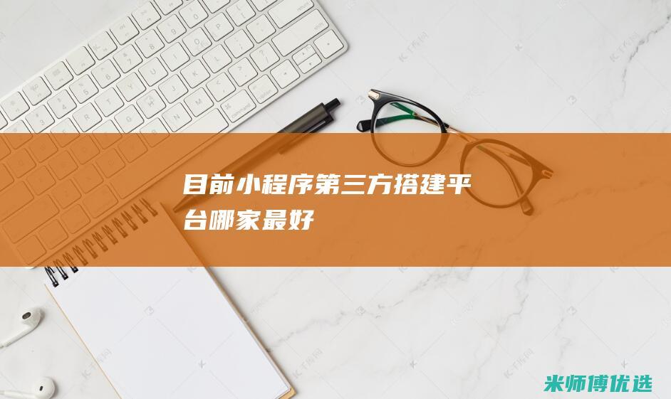 目前小程序第三方搭建平台哪家最好