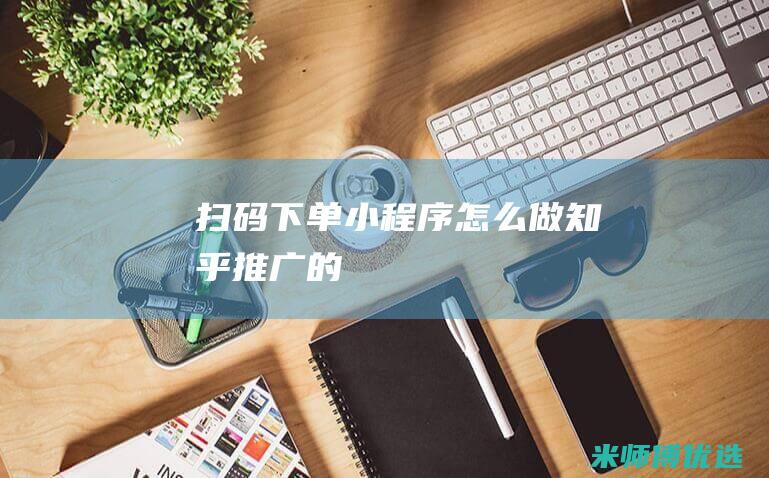 扫码下单小程序怎么做知乎推广的