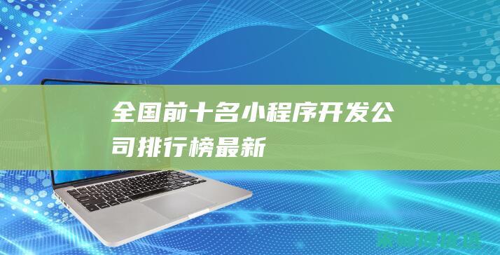 全国前十名小程序开发公司排行榜最新