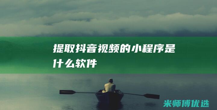 提取抖音视频的小程序是什么软件
