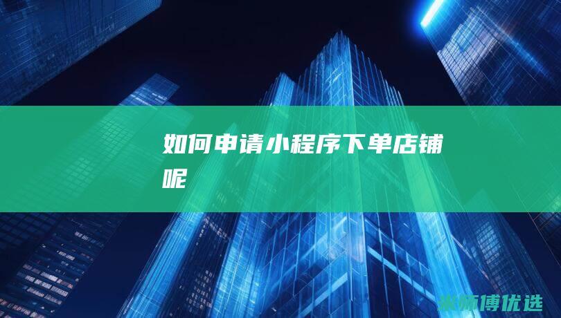 如何申请小程序下单店铺呢